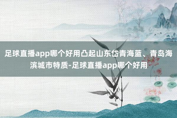 足球直播app哪个好用凸起山东岱青海蓝、青岛海滨城市特质-足球直播app哪个好用