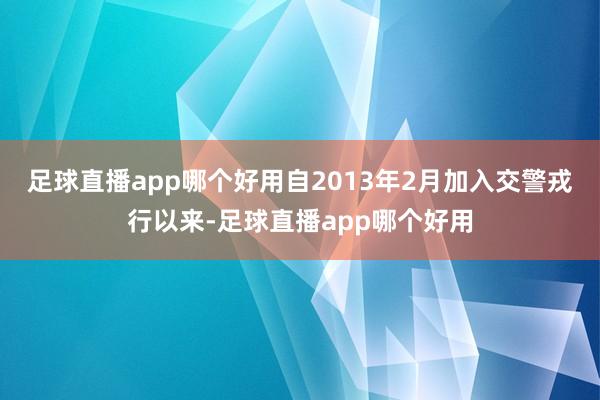 足球直播app哪个好用自2013年2月加入交警戎行以来-足球直播app哪个好用