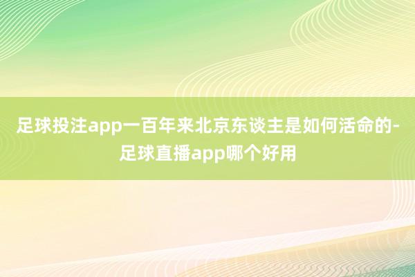 足球投注app一百年来北京东谈主是如何活命的-足球直播app哪个好用