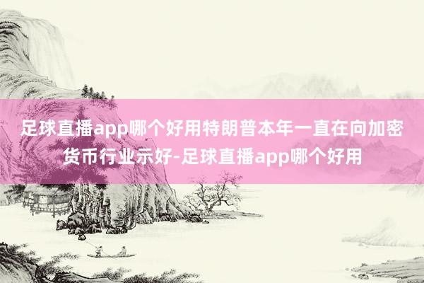 足球直播app哪个好用　　特朗普本年一直在向加密货币行业示好-足球直播app哪个好用