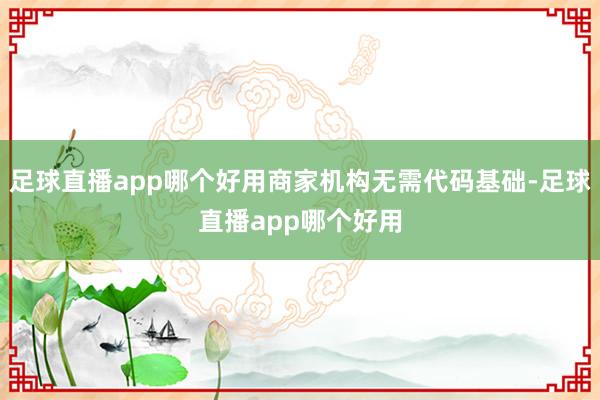 足球直播app哪个好用商家机构无需代码基础-足球直播app哪个好用