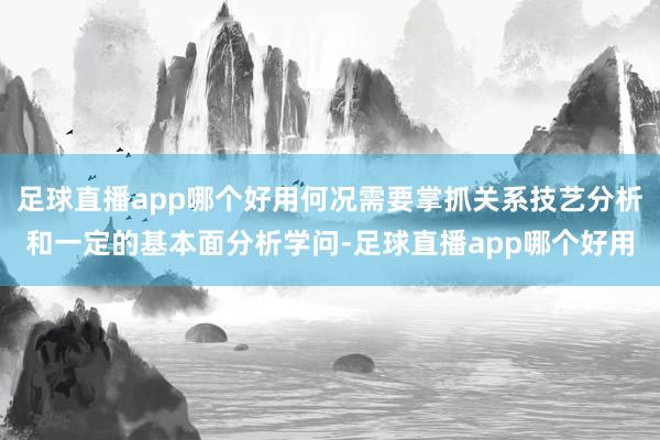 足球直播app哪个好用何况需要掌抓关系技艺分析和一定的基本面分析学问-足球直播app哪个好用