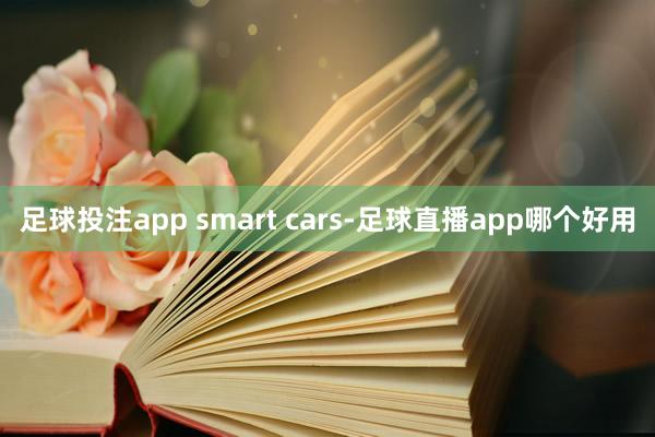 足球投注app smart cars-足球直播app哪个好用