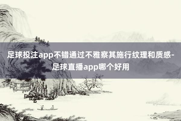 足球投注app不错通过不雅察其施行纹理和质感-足球直播app哪个好用