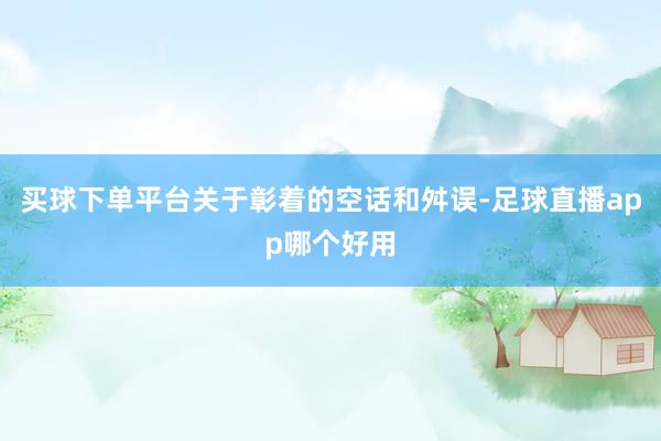 买球下单平台关于彰着的空话和舛误-足球直播app哪个好用