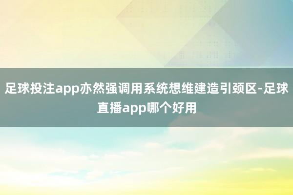 足球投注app亦然强调用系统想维建造引颈区-足球直播app哪个好用