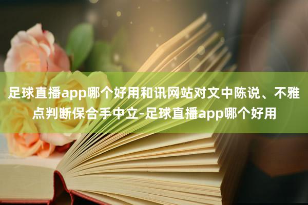 足球直播app哪个好用和讯网站对文中陈说、不雅点判断保合手中立-足球直播app哪个好用