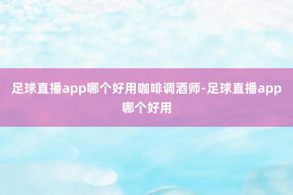 足球直播app哪个好用咖啡调酒师-足球直播app哪个好用