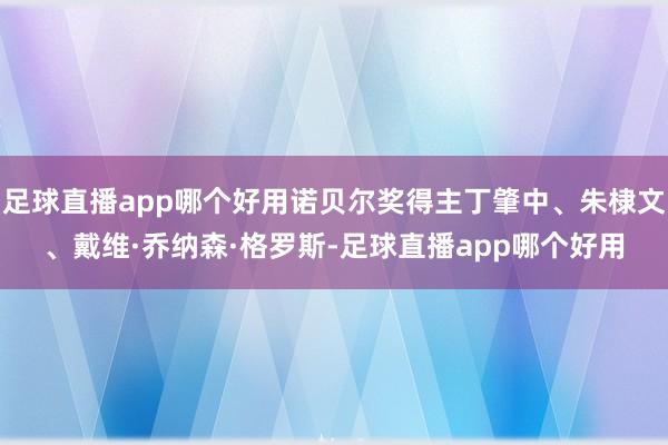 足球直播app哪个好用诺贝尔奖得主丁肇中、朱棣文、戴维·乔纳森·格罗斯-足球直播app哪个好用
