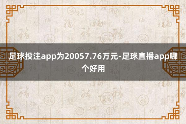 足球投注app为20057.76万元-足球直播app哪个好用