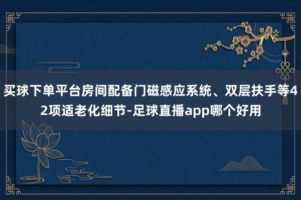 买球下单平台房间配备门磁感应系统、双层扶手等42项适老化细节-足球直播app哪个好用