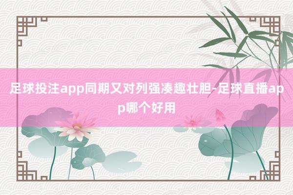 足球投注app同期又对列强凑趣壮胆-足球直播app哪个好用