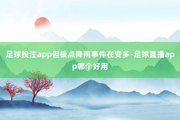 足球投注app但极点降雨事件在变多-足球直播app哪个好用