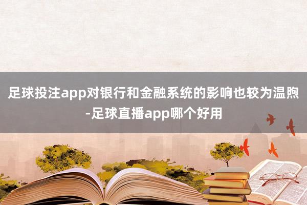 足球投注app对银行和金融系统的影响也较为温煦-足球直播app哪个好用