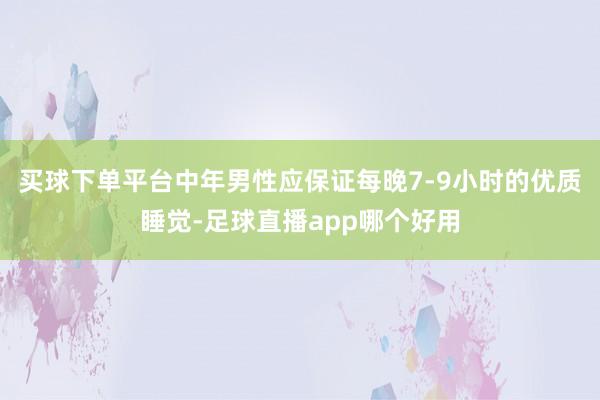 买球下单平台中年男性应保证每晚7-9小时的优质睡觉-足球直播app哪个好用
